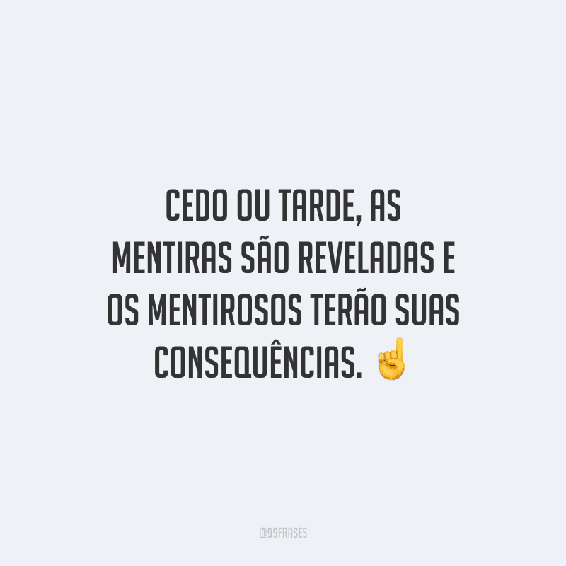 Cedo ou tarde, as mentiras são reveladas e os mentirosos terão suas consequências. 