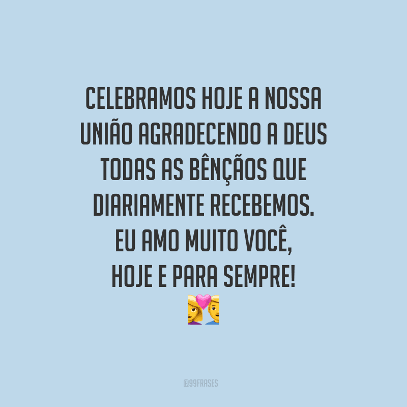 Celebramos hoje a nossa união agradecendo a Deus todas as bênçãos que diariamente recebemos. Eu amo muito você, hoje e para sempre!