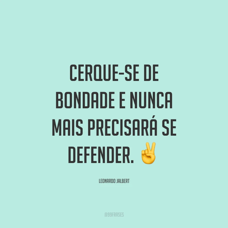 Cerque-se de bondade e nunca mais precisará se defender. ✌