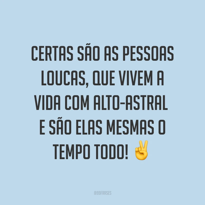 Certas são as pessoas loucas, que vivem a vida com alto-astral e são elas mesmas o tempo todo! ✌