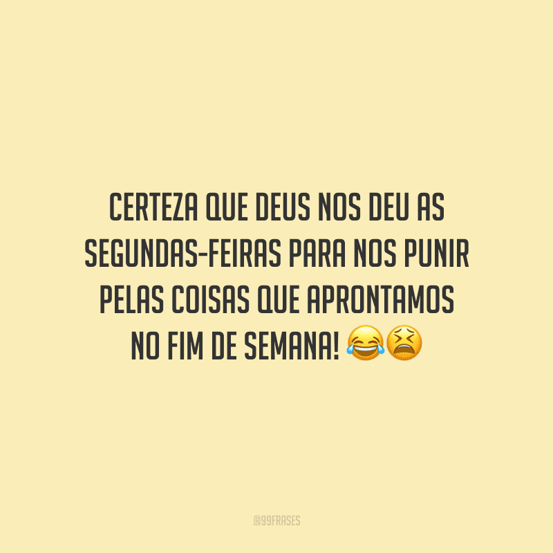 Certeza que Deus nos deu as segundas-feiras para nos punir pelas coisas que aprontamos no fim de semana! 