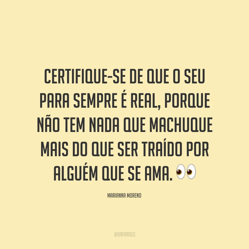 Certifique-se de que o seu para sempre é real, porque não tem nada que machuque mais do que ser traído por alguém que se ama. ?