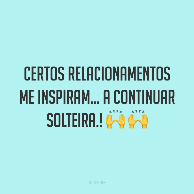 Certos relacionamentos me inspiram... a continuar solteira.! ??