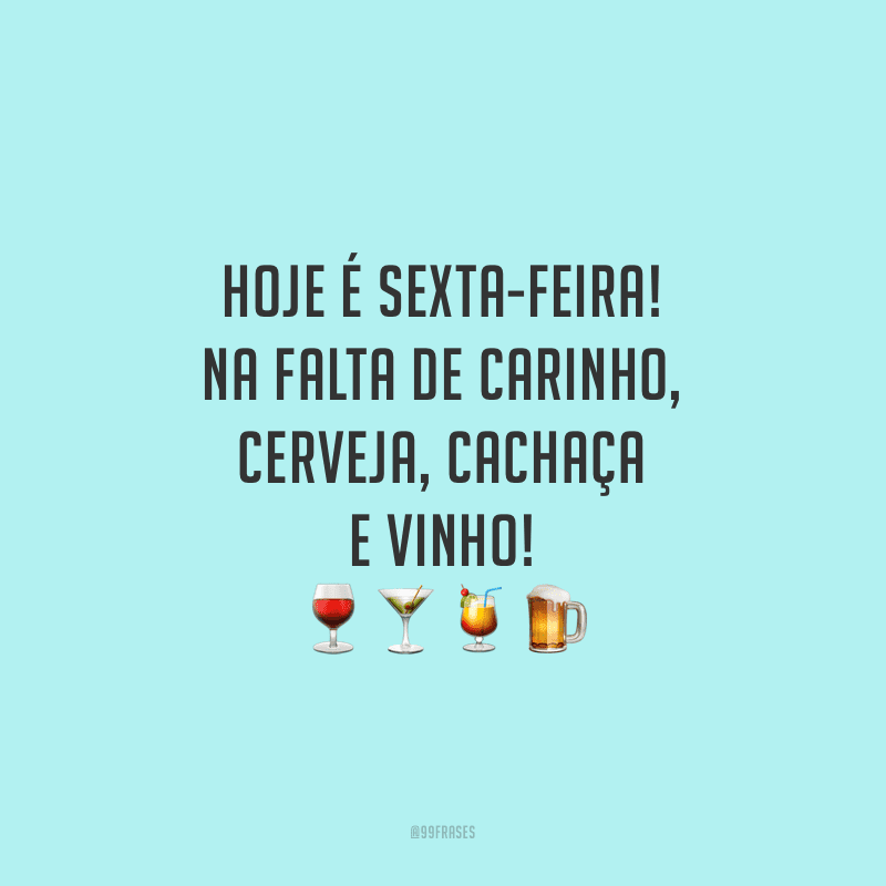 Hoje é sexta-feira! Na falta de carinho, cerveja, cachaça e vinho!