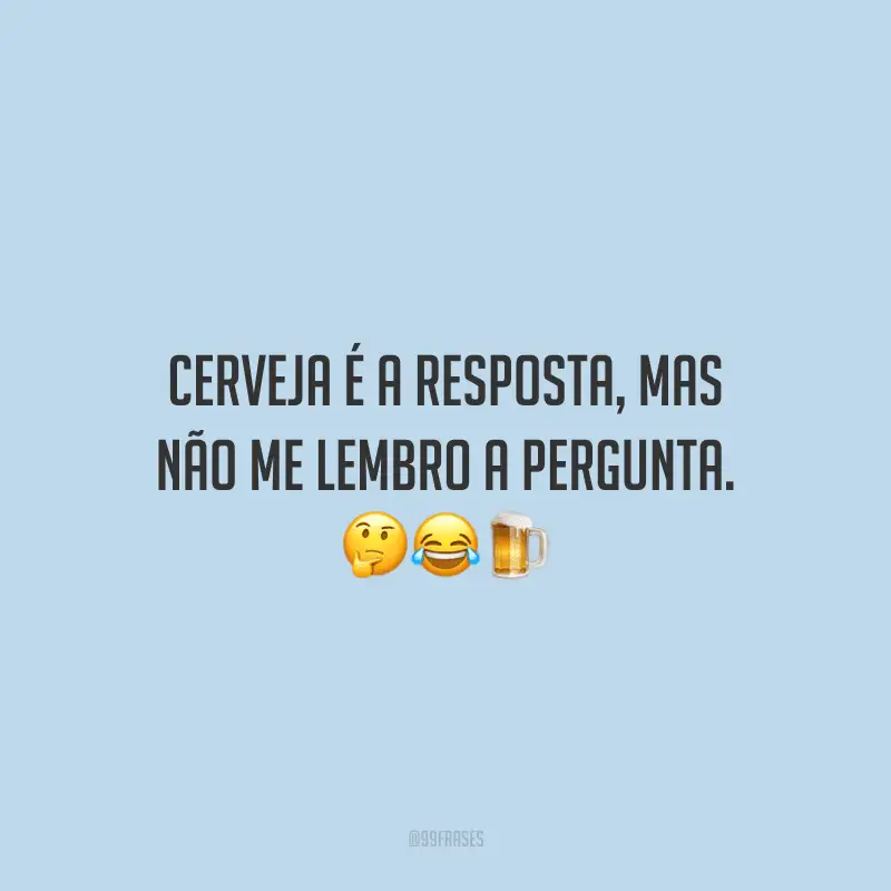 Cerveja é a resposta, mas não me lembro a pergunta.