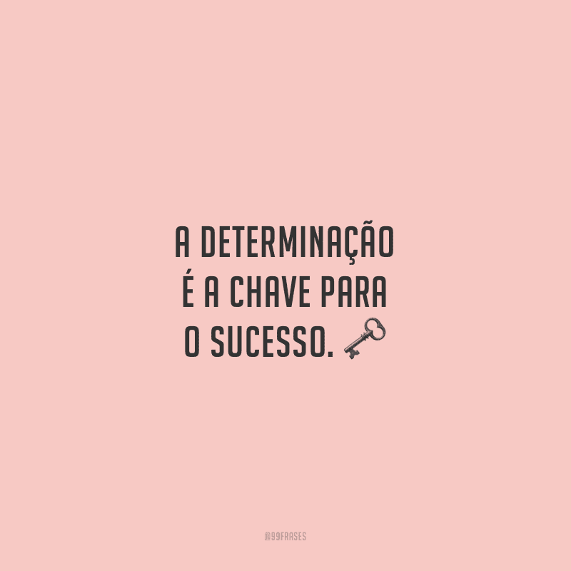 A determinação é a chave para o sucesso.