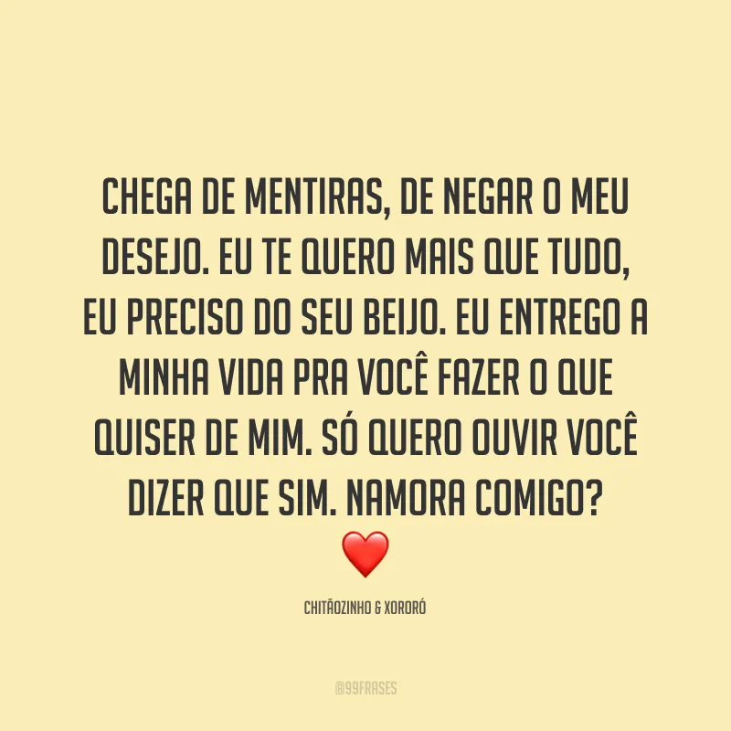 Chega de mentiras, de negar o meu desejo. Eu te quero mais que tudo, eu preciso do seu beijo. Eu entrego a minha vida pra você fazer o que quiser de mim. Só quero ouvir você dizer que sim. Namora Comigo? ❤️