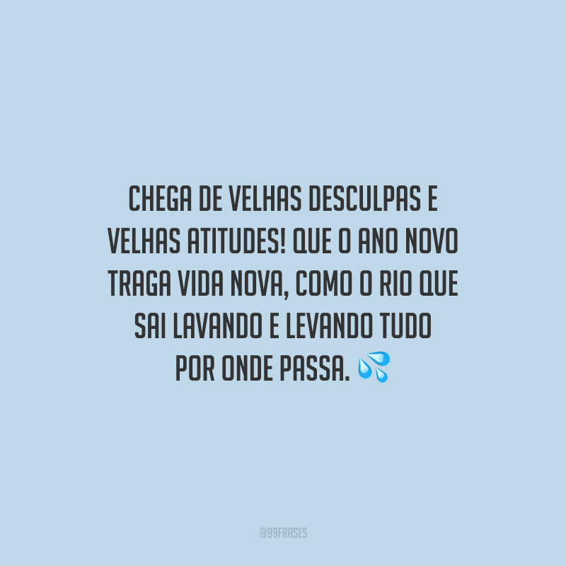 Chega de velhas desculpas e velhas atitudes! Que o ano novo traga vida nova, como o rio que sai lavando e levando tudo por onde passa.