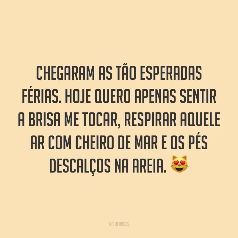 Chegaram as tão esperadas férias. Hoje quero apenas sentir a brisa me tocar, respirar aquele ar com cheiro de mar e os pés descalços na areia. 😻