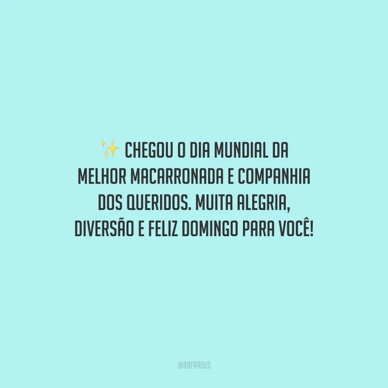 Chegou o dia mundial da melhor macarronada e companhia dos queridos. Muita alegria, diversão e feliz domingo para você!