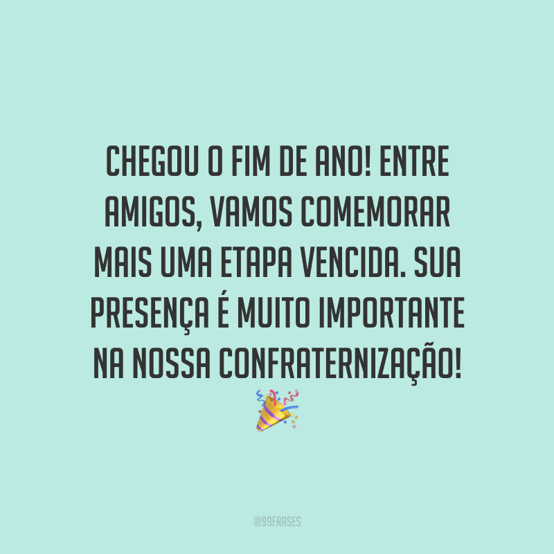 Chegou o fim de ano! Entre amigos, vamos comemorar mais uma etapa vencida. Sua presença é muito importante na nossa confraternização!