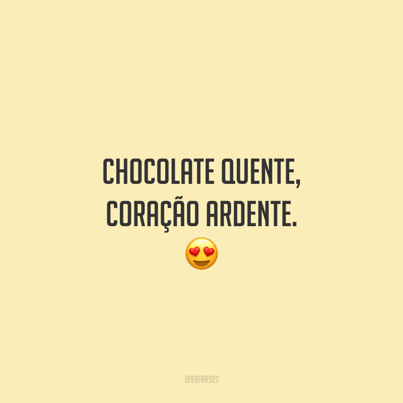 Chocolate quente, coração ardente. 
