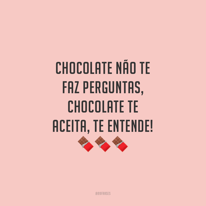 Chocolate não te faz perguntas, chocolate te aceita, te entende!