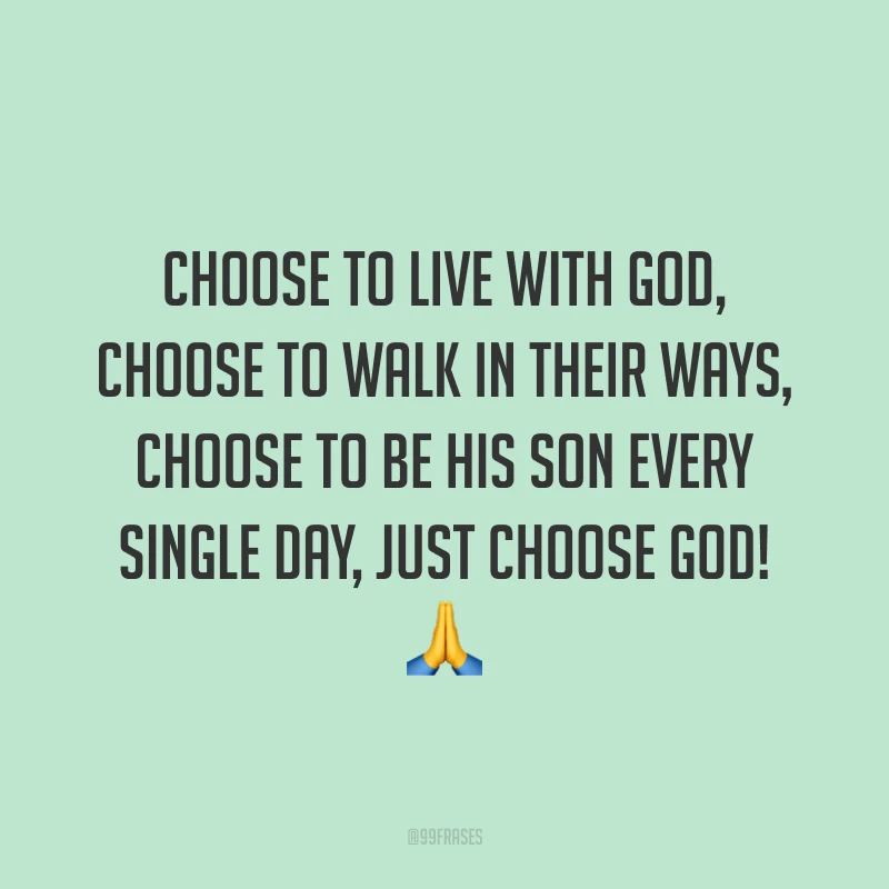 Choose to live with God, choose to walk in Their ways, choose to be His son every single day, just choose God! 🙏 (Escolha viver com Deus, escolha andar em Seus caminhos, escolha ser Seu filho todos os dias, apenas escolha Deus!)