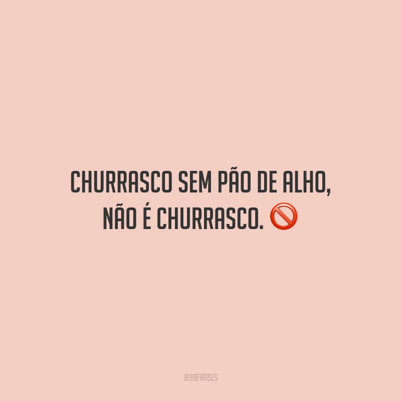 Churrasco sem pão de alho, não é churrasco. 