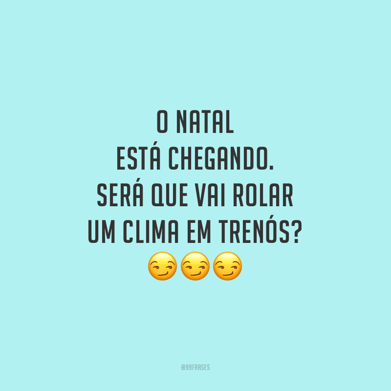 O Natal está chegando. Será que vai rolar um clima em trenós?