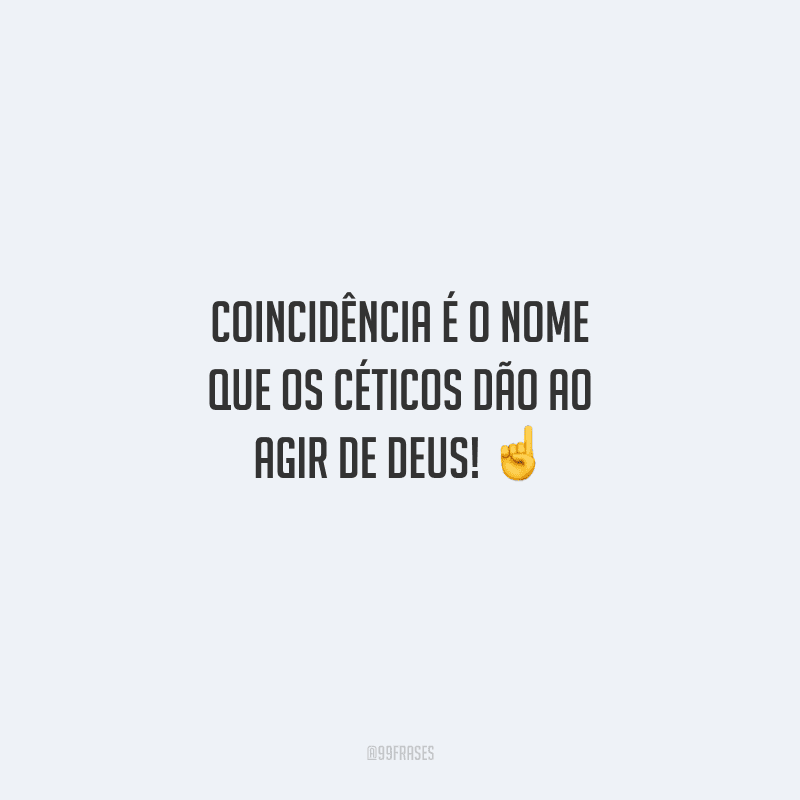 Coincidência é o nome que os céticos dão ao agir de Deus! 