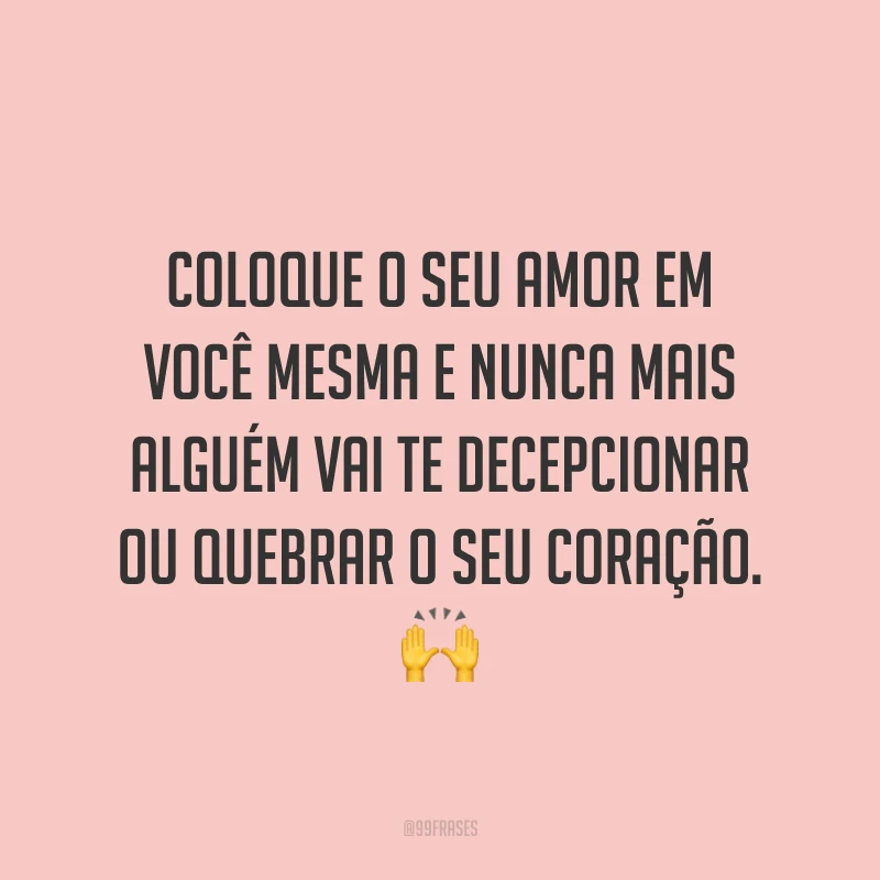 Coloque o seu amor em você mesma e nunca mais alguém vai te decepcionar ou quebrar o seu coração. ?