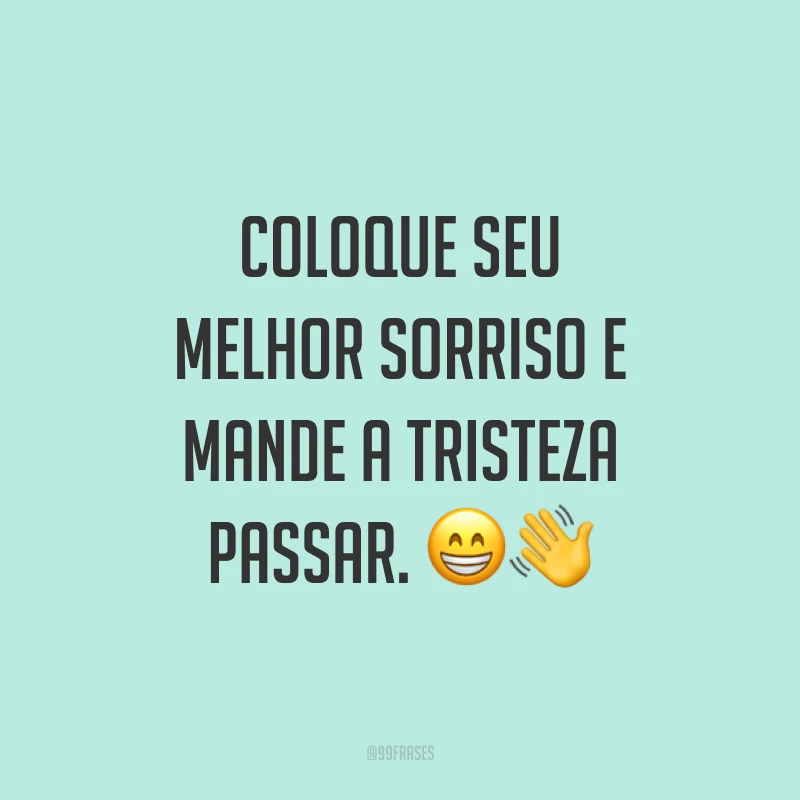 Coloque seu melhor sorriso e mande a tristeza passar. ??