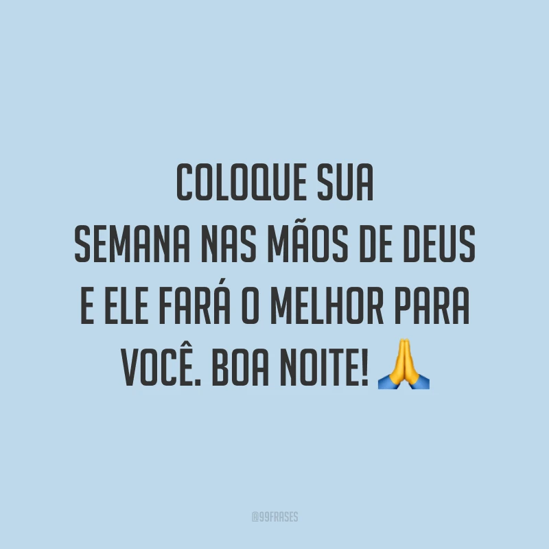 Coloque sua semana nas mãos de Deus e Ele fará o melhor para você. Boa noite! 🙏