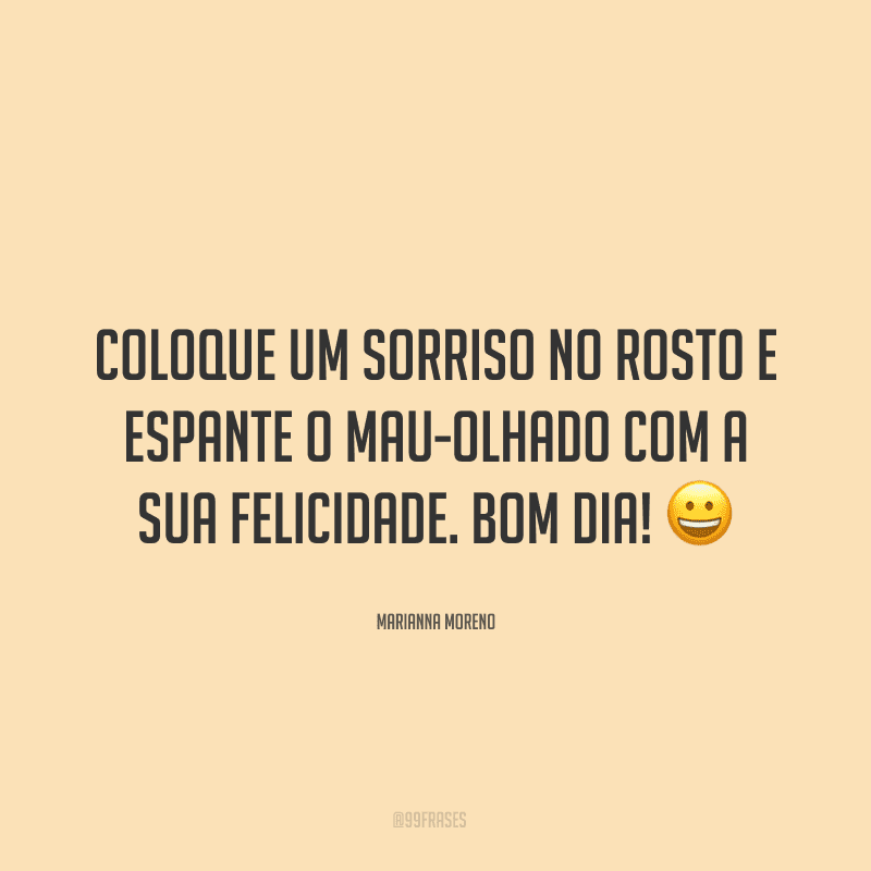Coloque um sorriso no rosto e espante o mau-olhado com a sua felicidade. Bom dia! ?
