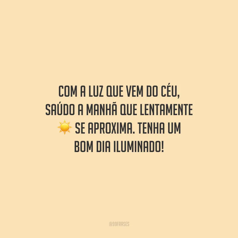 Com a luz que vem do céu, saúdo a manhã que lentamente se aproxima. Tenha um bom dia iluminado!