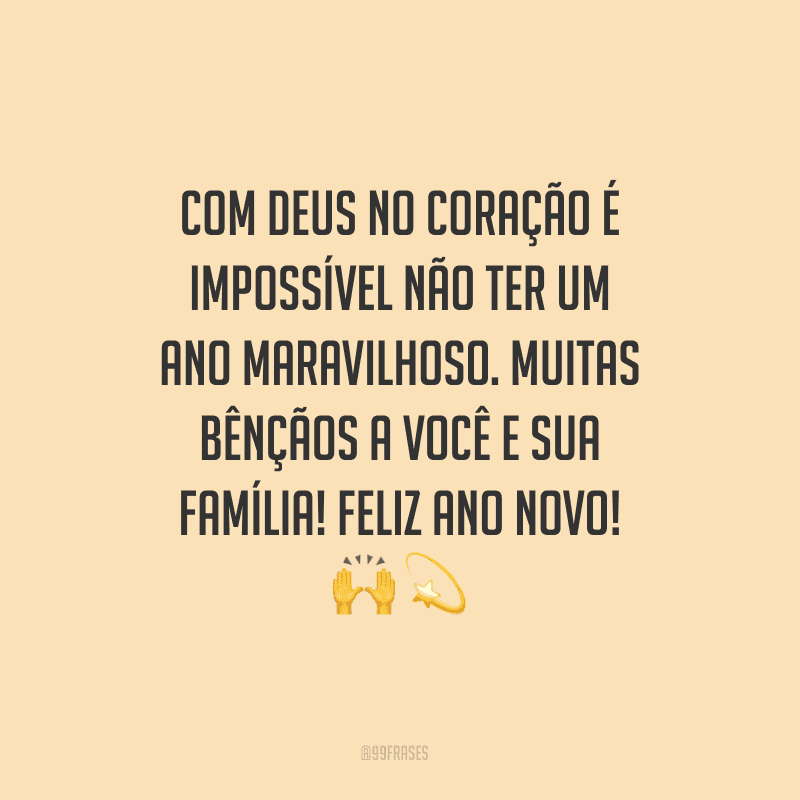 Com Deus no coração é impossível não ter um ano maravilhoso. Muitas bênçãos a você e sua família! Feliz Ano Novo!