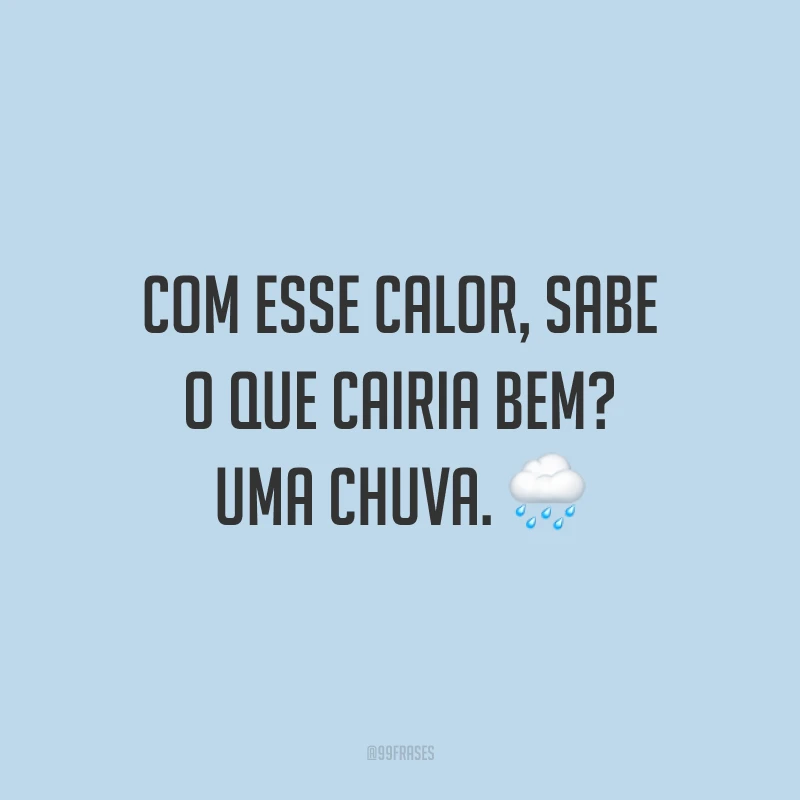 Com esse calor, sabe o que cairia bem? Uma chuva. ?