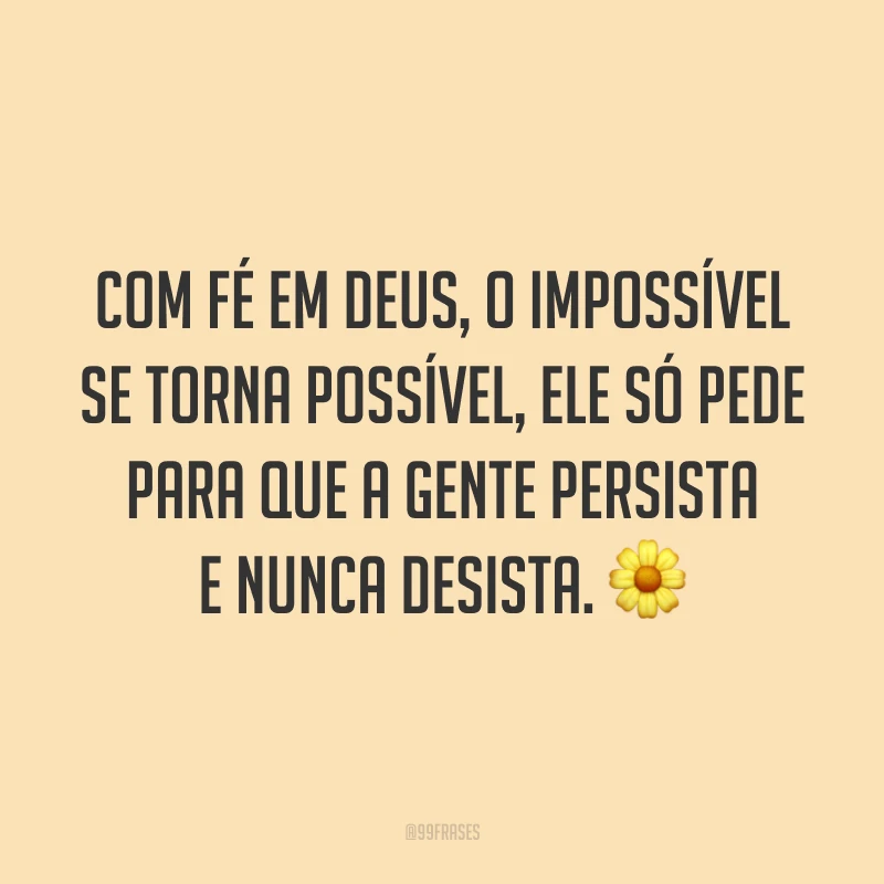 Com fé em Deus, o impossível se torna possível, Ele só pede para que a gente persista e nunca desista. 🌼