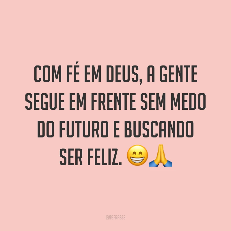 Com fé em Deus, a gente segue em frente sem medo do futuro e buscando ser feliz. ??