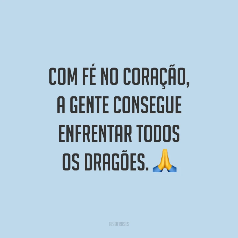 Com fé no coração, a gente consegue enfrentar todos os dragões. ?