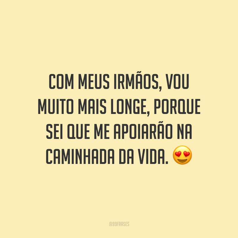 Com meus irmãos, vou muito mais longe, porque sei que me apoiarão na caminhada da vida. 😍