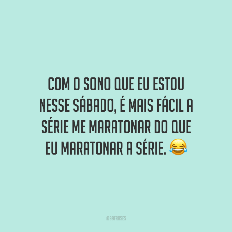 Com o sono que eu estou nesse sábado, é mais fácil a série me maratonar do que eu maratonar a série.