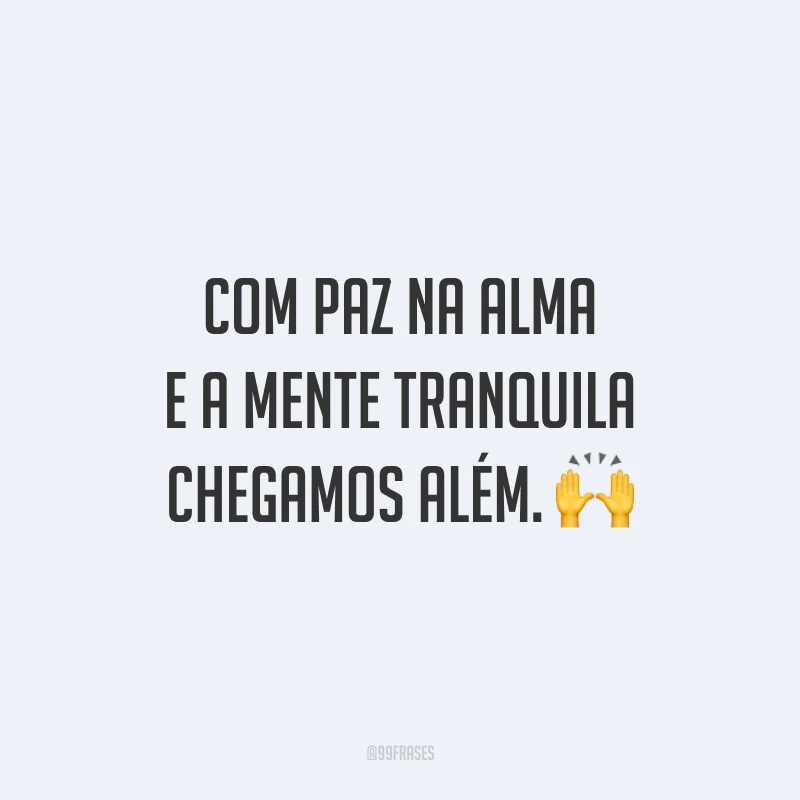 Com paz na alma e a mente tranquila chegamos além.
