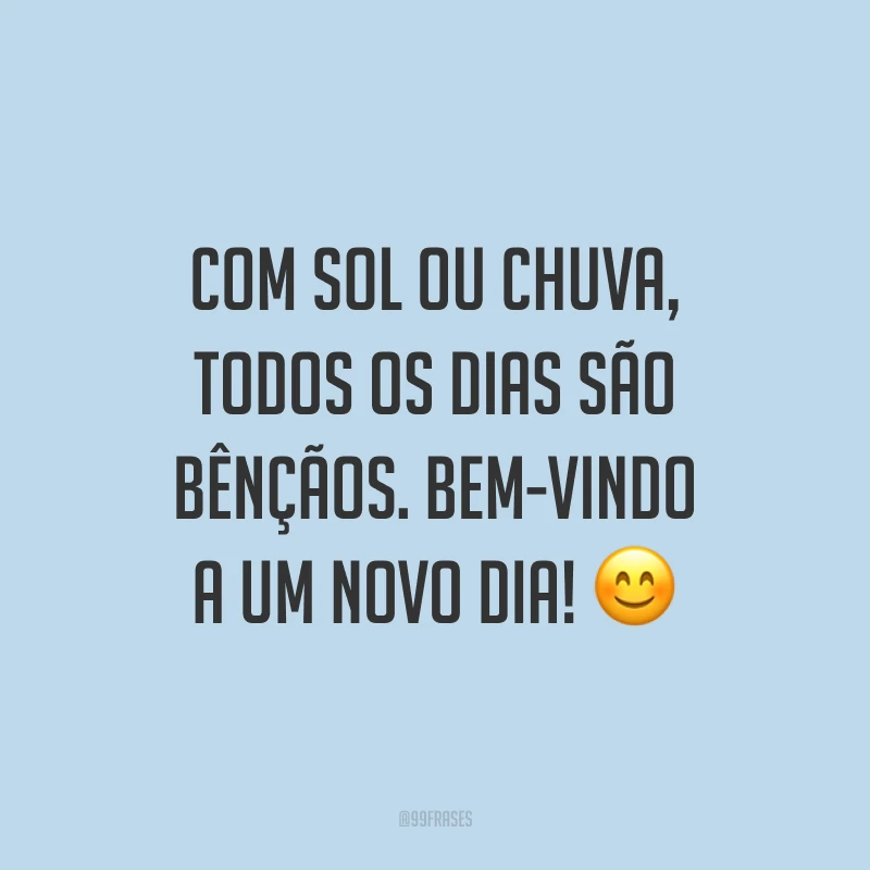 Com sol ou chuva, todos os dias são bênçãos. Bem-vindo a um novo dia! 😊