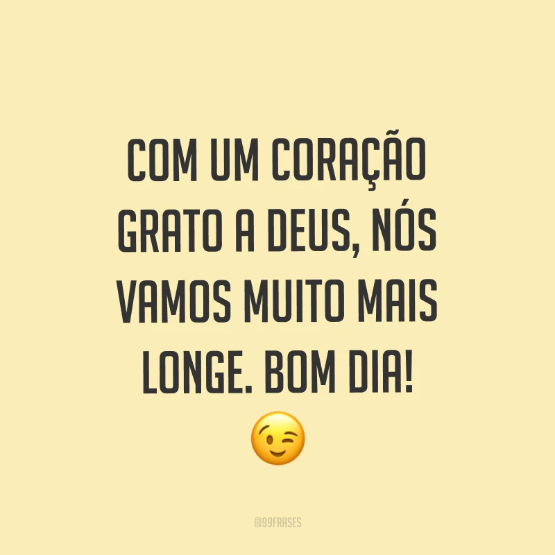 Com um coração grato a Deus, nós vamos muito mais longe. Bom dia! ?