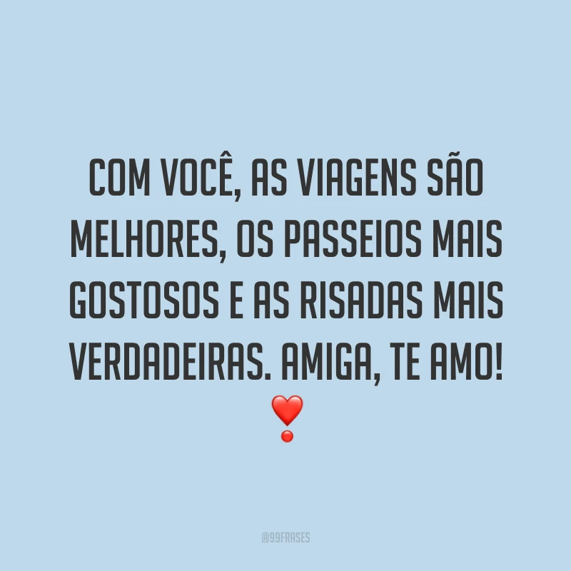 Com você, as viagens são melhores, os passeios mais gostosos e as risadas mais verdadeiras. Amiga, te amo! ❣️