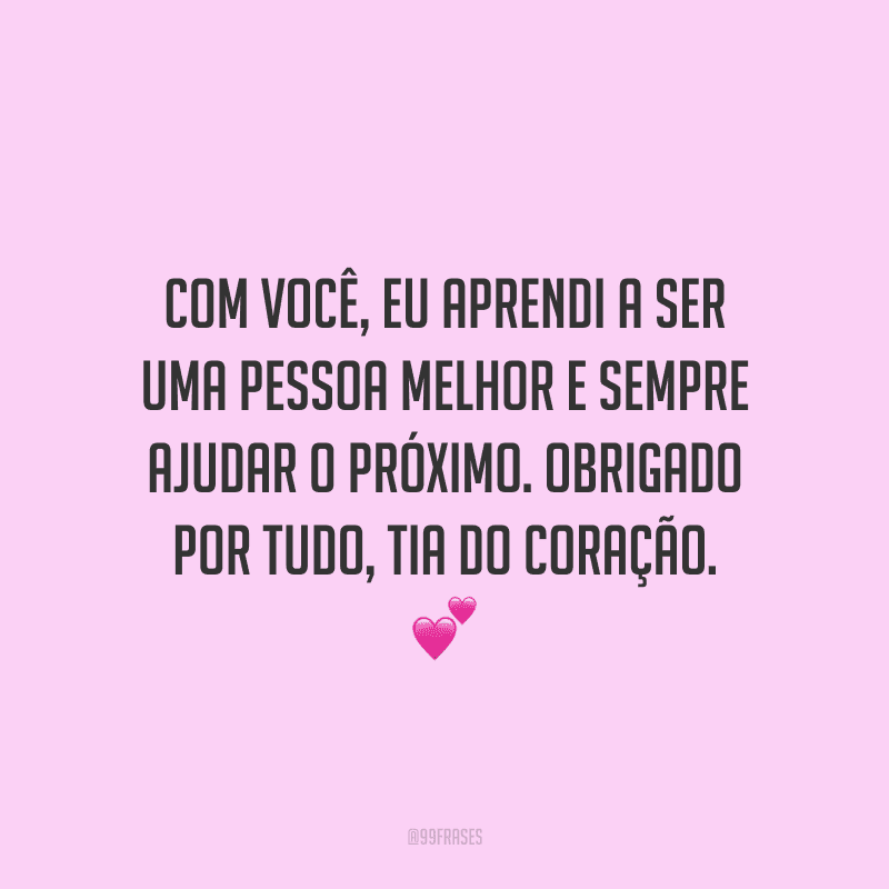 Com você, eu aprendi a ser uma pessoa melhor e sempre ajudar o próximo. Obrigado por tudo, tia do coração.