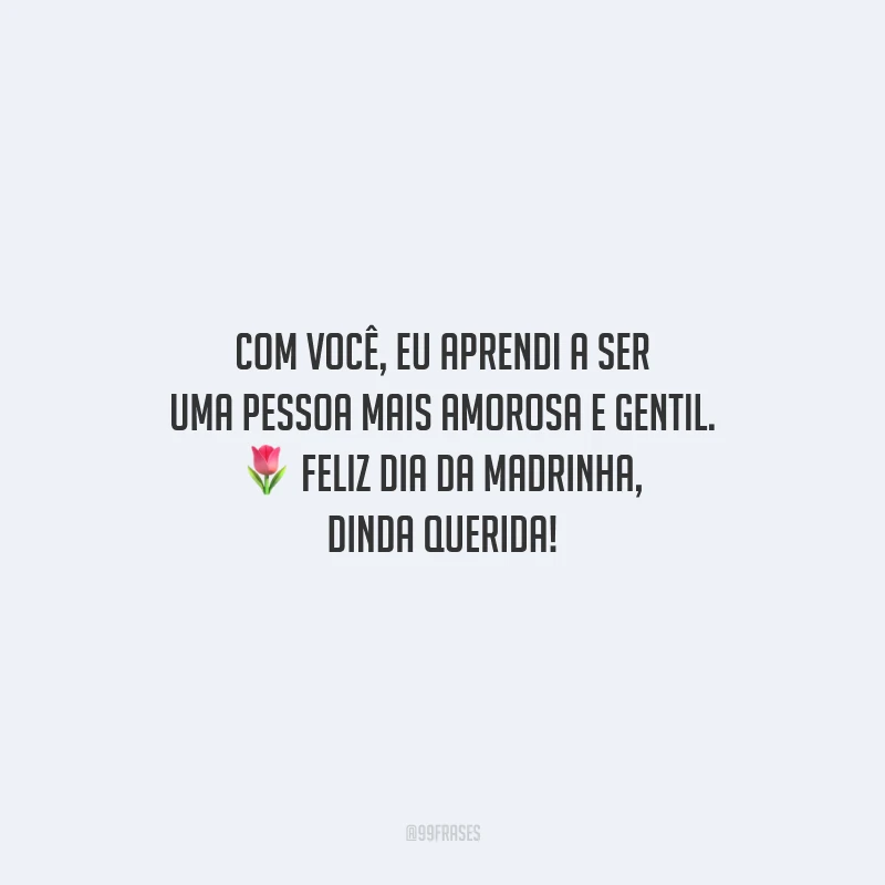 Com você, eu aprendi a ser uma pessoa mais amorosa e gentil. Feliz Dia da Madrinha, dinda querida!