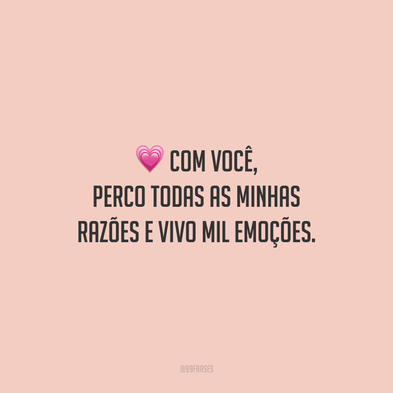 Com você, perco todas as minhas razões e vivo mil emoções.