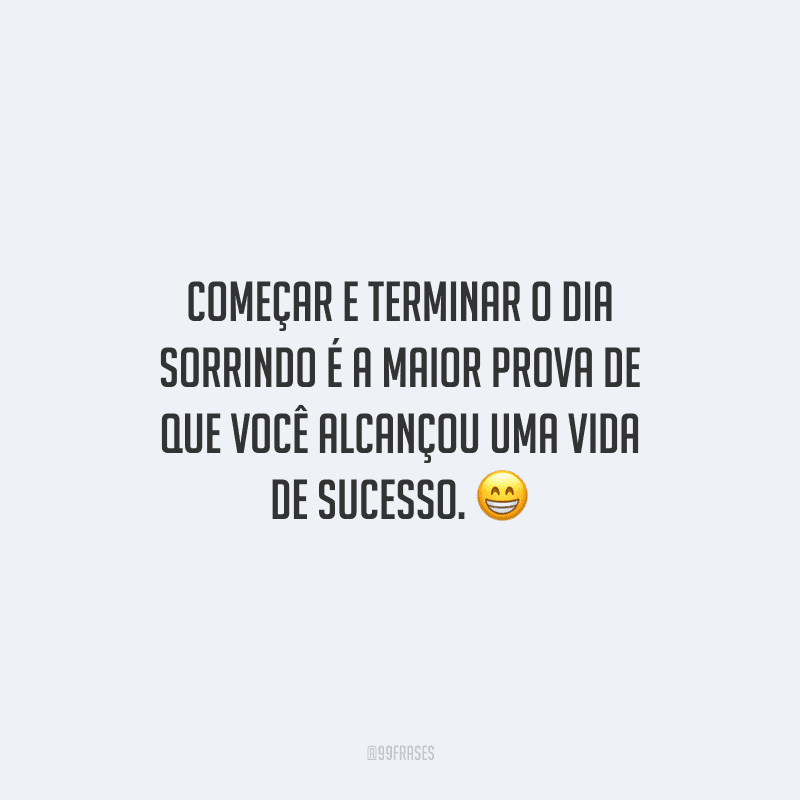 Começar e terminar o dia sorrindo é a maior prova de que você alcançou uma vida de sucesso.