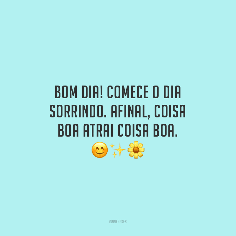 Bom dia! Comece o dia sorrindo. Afinal, coisa boa atrai coisa boa.