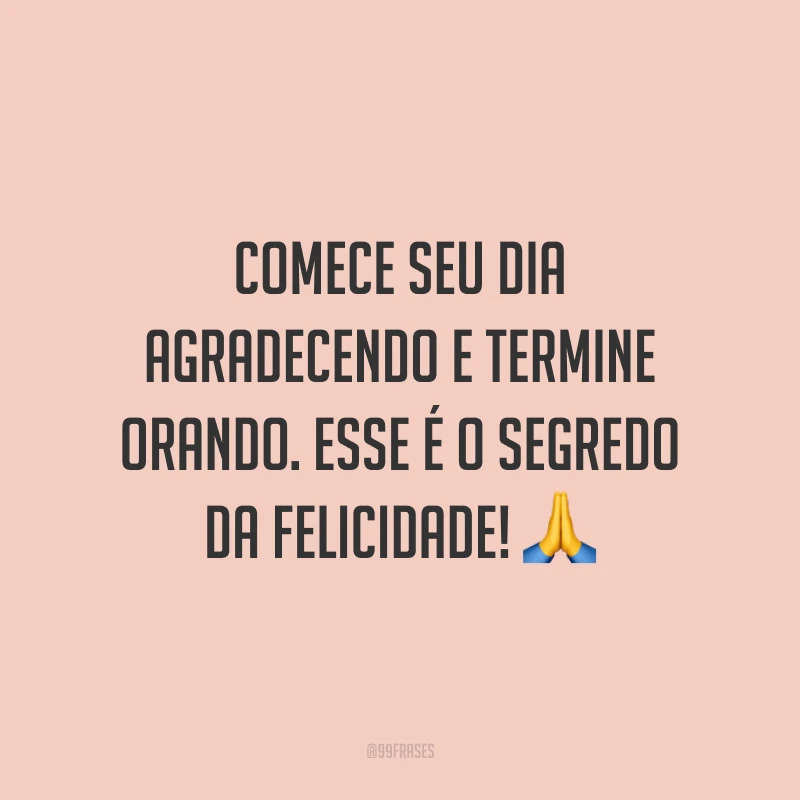 Comece seu dia agradecendo e termine orando. Esse é o segredo da felicidade! 🙏