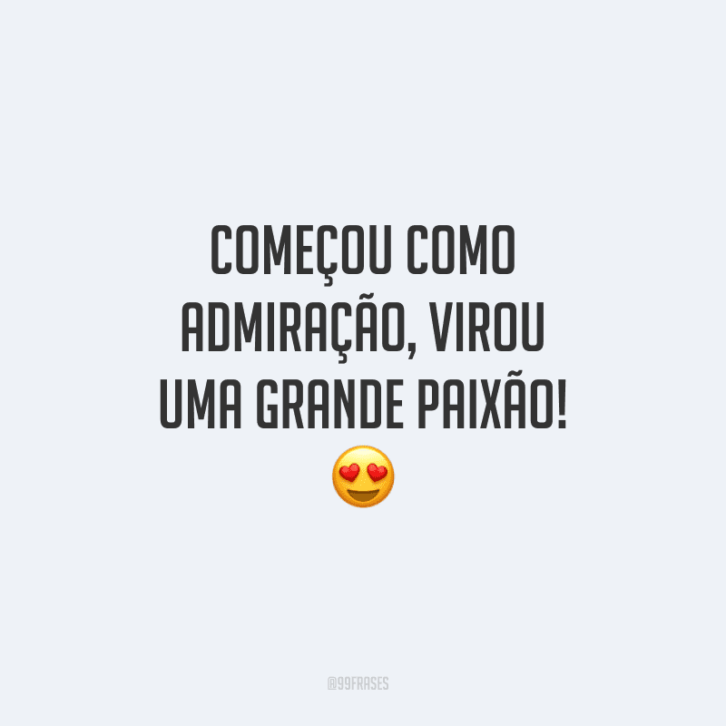 Começou como admiração, virou uma grande paixão!