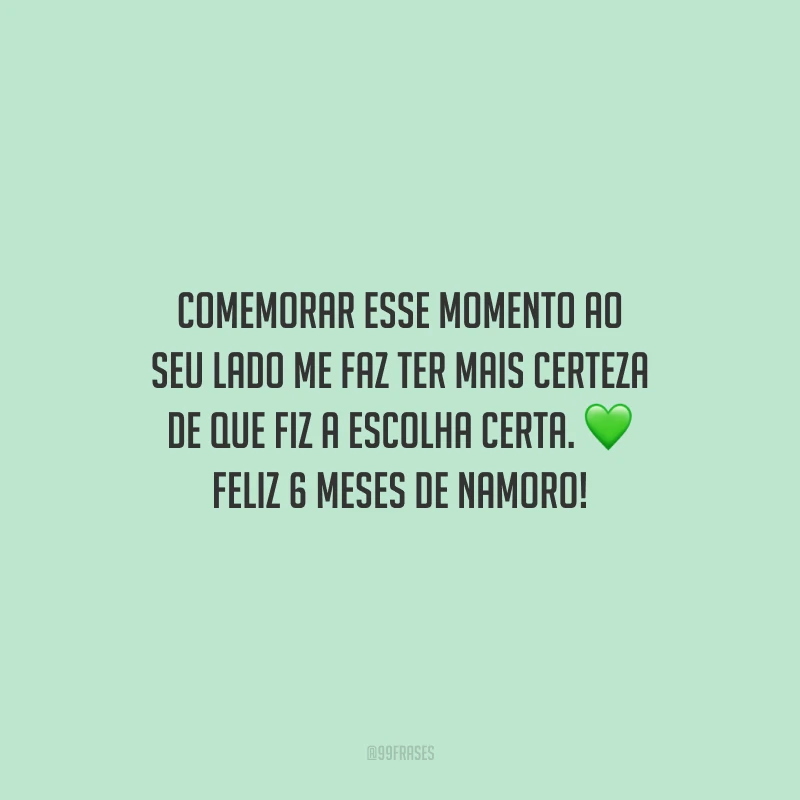 Comemorar esse momento ao seu lado me faz ter mais certeza de que fiz a escolha certa. Feliz 6 meses de namoro!