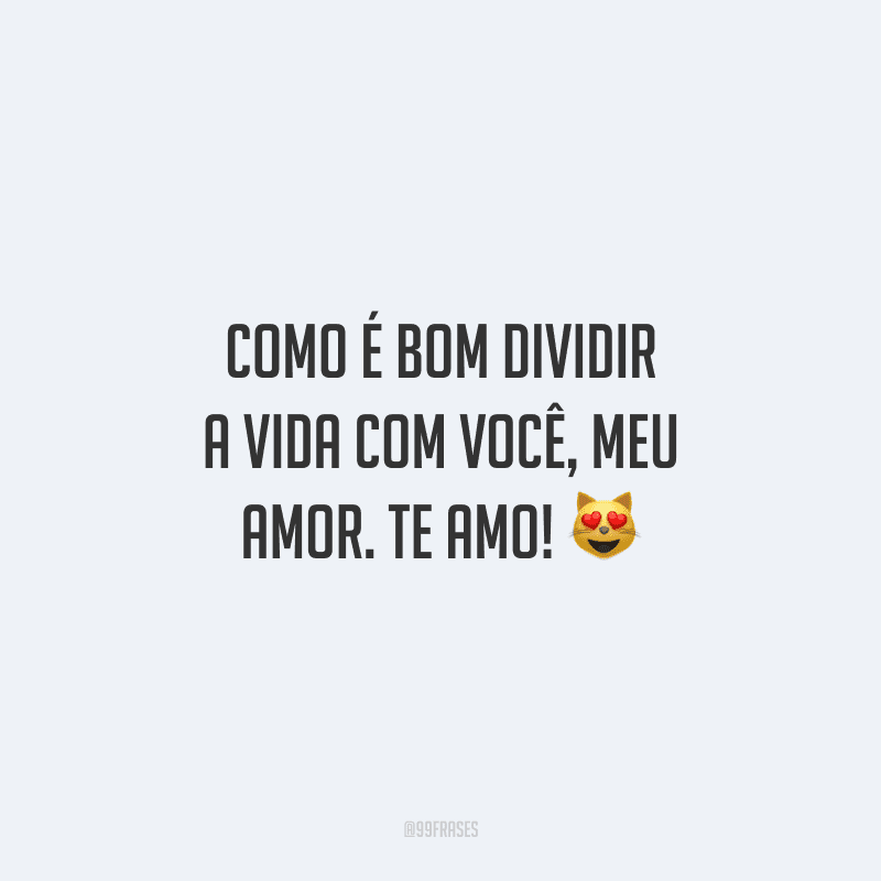 Como é bom dividir a vida com você, meu amor. Te amo! 