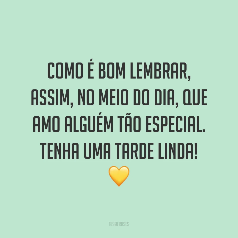 Como é bom lembrar, assim, no meio do dia, que amo alguém tão especial. Tenha uma tarde linda! 💛