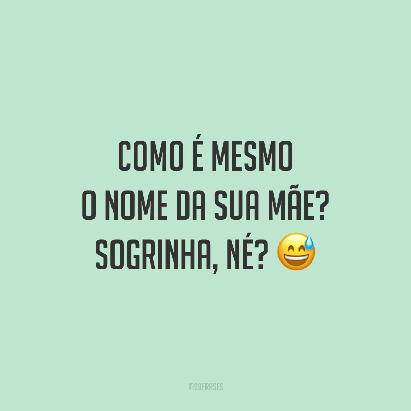 Como é mesmo o nome da sua mãe? Sogrinha, né? 😅