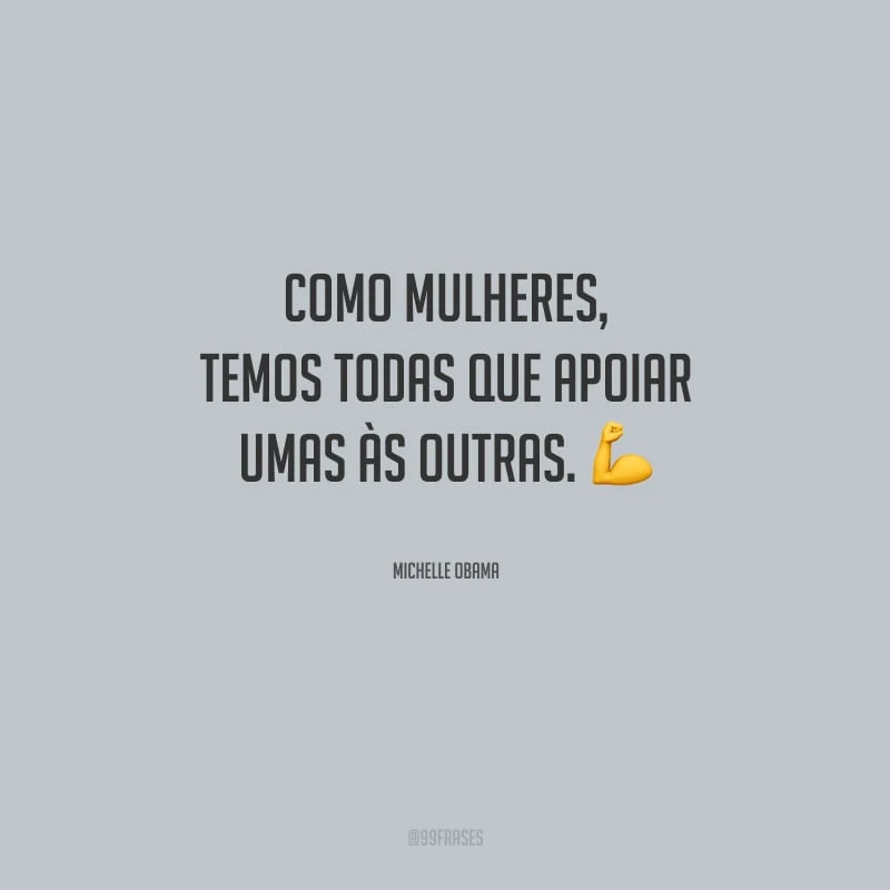 Como mulheres, temos todas que apoiar umas às outras.