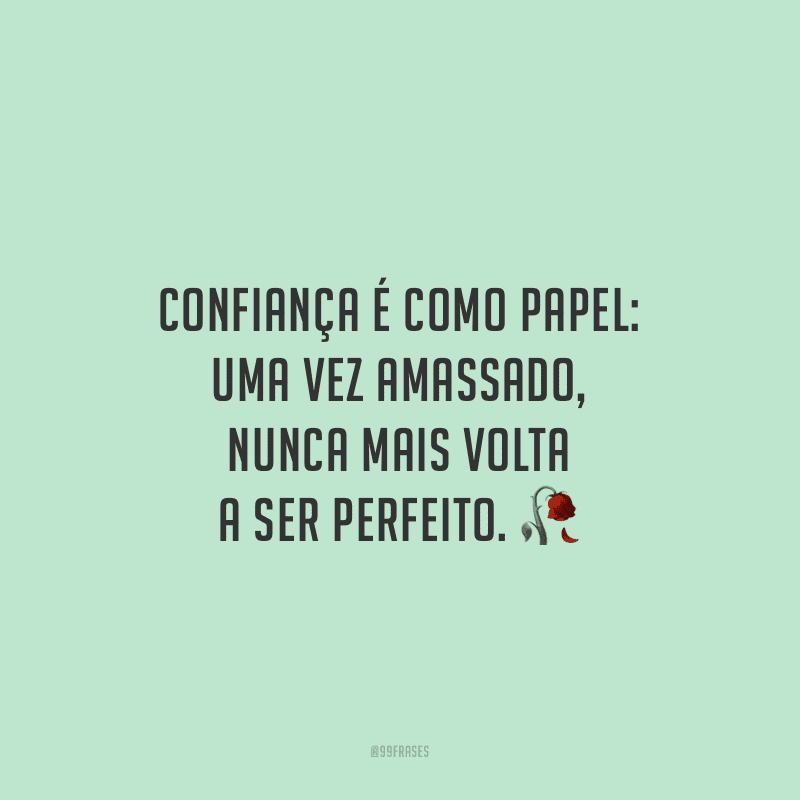 Confiança é como papel: uma vez amassado, nunca mais volta a ser perfeito.